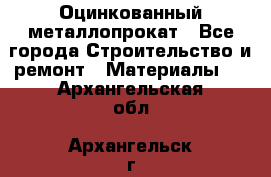 Оцинкованный металлопрокат - Все города Строительство и ремонт » Материалы   . Архангельская обл.,Архангельск г.